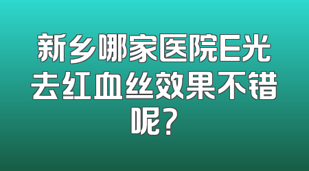 新乡哪家医院E光去红血丝效果不错呢？