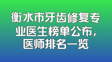 衡水市牙齿修复专业医生榜单公布，医师排名一览