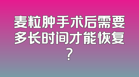 麦粒肿手术后需要多长时间才能恢复？