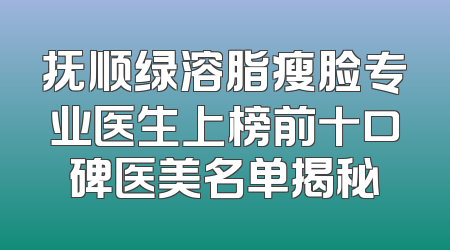 抚顺绿溶脂瘦脸专业医生上榜前十口碑医美名单揭秘