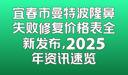 宜春市曼特波隆鼻失败修复价格表全新发布，2025年资讯速览