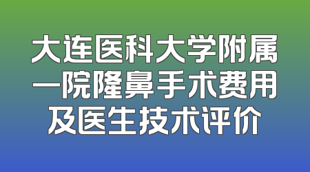大连医科大学附属一院隆鼻手术费用及医生技术评价