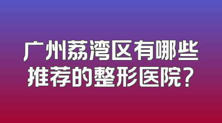 广州荔湾区有哪些推荐的整形医院？