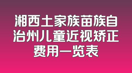 湘西土家族苗族自治州儿童近视矫正费用一览表