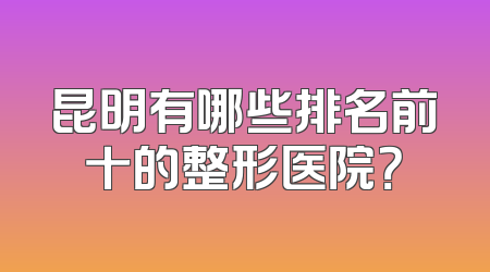 昆明有哪些排名前十的整形医院？