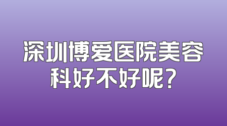 深圳博爱医院美容科好不好呢？