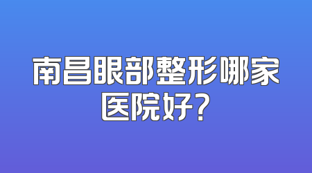 南昌眼部整形哪家医院好？