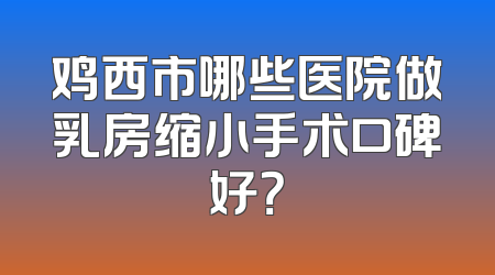 鸡西市哪些医院做乳房缩小手术口碑好？