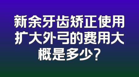 新余牙齿矫正使用扩大外弓的费用大概是多少？