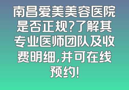 南昌爱美美容医院是否正规？了解其专业医师团队及收费明细，并可在线预约！
