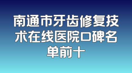 南通市牙齿修复技术在线医院口碑名单前十