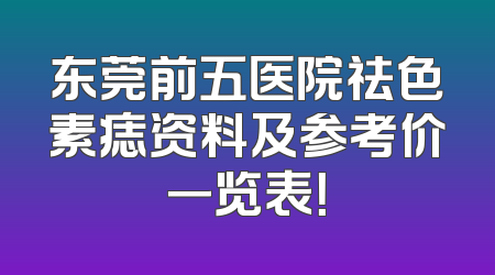 东莞前五医院祛色素痣资料及参考价一览表！