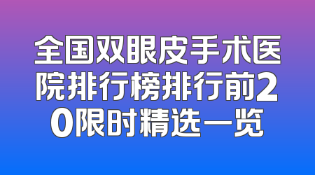 全国双眼皮手术医院排行榜排行前20限时精选一览