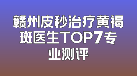 赣州皮秒治疗黄褐斑医生TOP7专业测评