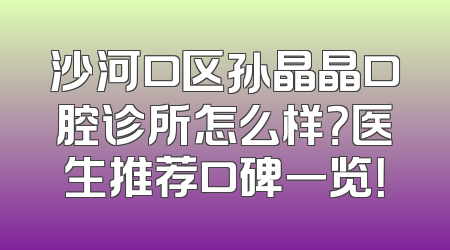 沙河口区孙晶晶口腔诊所怎么样？医生推荐口碑一览！