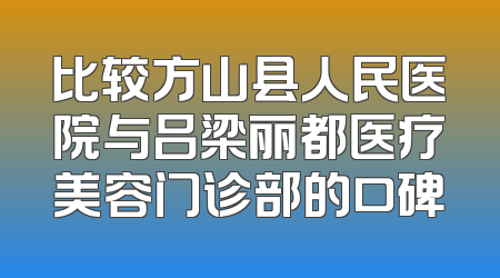 比较方山县人民医院与吕梁丽都医疗美容门诊部的口碑