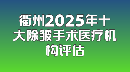 衢州2025年十大除皱手术医疗机构评估