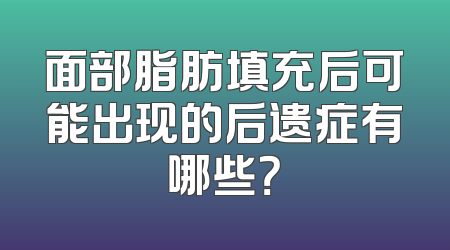 面部脂肪填充后可能出现的后遗症有哪些？