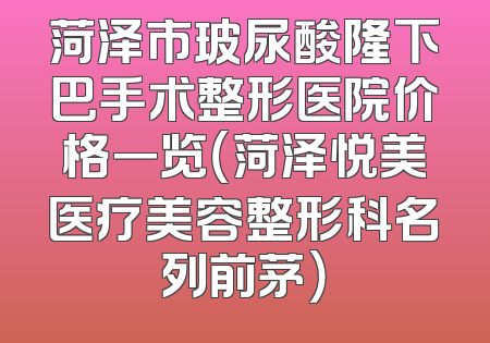 菏泽市玻尿酸隆下巴手术整形医院价格一览（菏泽悦美医疗美容整形科名列前茅）
