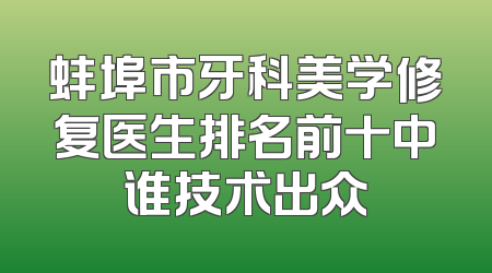 蚌埠市牙科美学修复医生排名前十中谁技术出众