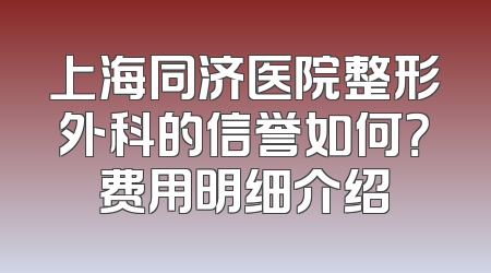 上海同济医院整形外科的信誉如何？费用明细介绍