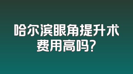 哈尔滨眼角提升术费用高吗？