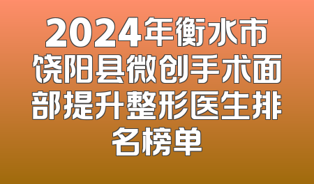 2024年衡水市饶阳县微创手术面部提升整形医生排名榜单