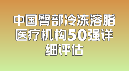 中国臀部冷冻溶脂医疗机构50强详细评估