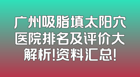 广州吸脂填太阳穴医院排名及评价大解析！资料汇总！