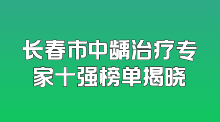 长春市中龋治疗专家十强榜单揭晓