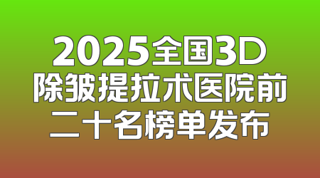2025全国3D除皱提拉术医院前二十名榜单发布