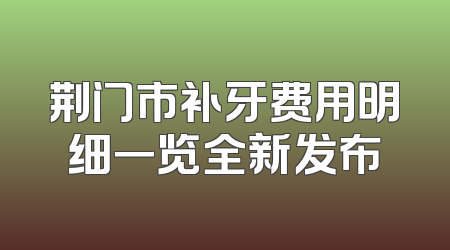 荆门市补牙费用明细一览全新发布