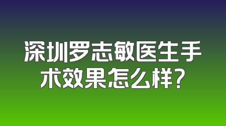 深圳罗志敏医生手术效果怎么样？