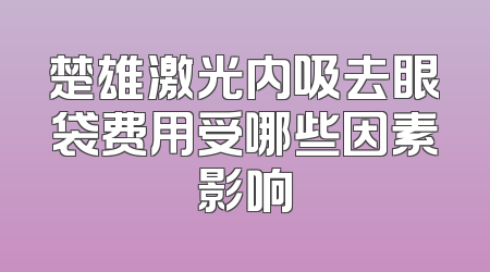 楚雄激光内吸去眼袋费用受哪些因素影响