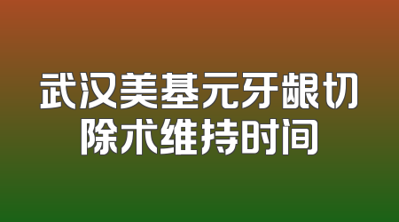 武汉美基元牙龈切除术维持时间