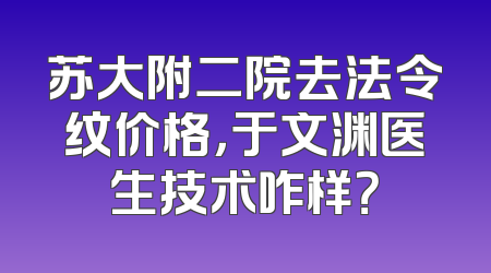 苏大附二院去法令纹价格，于文渊医生技术咋样？