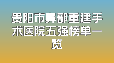 贵阳市鼻部重建手术医院五强榜单一览