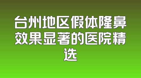 台州地区假体隆鼻效果显著的医院精选