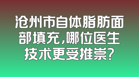 沧州市自体脂肪面部填充，哪位医生技术更受推崇？