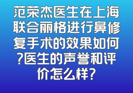 范荣杰医生在上海联合丽格进行鼻修复手术的效果如何？医生的声誉和评价怎么样？