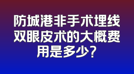 防城港非手术埋线双眼皮术的大概费用是多少？