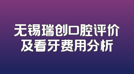 无锡瑞创口腔评价及看牙费用分析