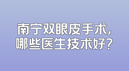南宁双眼皮手术，哪些医生技术好？