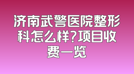 济南武警医院整形科怎么样？项目收费一览