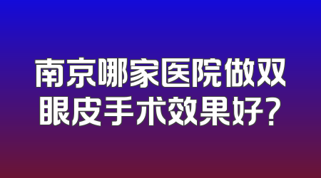 南京哪家医院做双眼皮手术效果好？