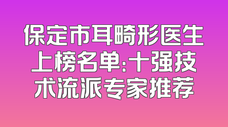 保定市耳畸形医生上榜名单：十强技术流派专家推荐