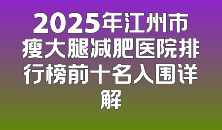 2025年江州市瘦大腿减肥医院排行榜前十名入围详解