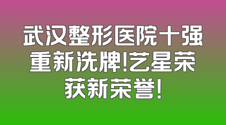 武汉整形医院十强重新洗牌！艺星荣获新荣誉！