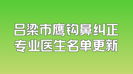 吕梁市鹰钩鼻纠正专业医生名单更新
