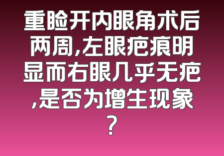 重睑开内眼角术后两周，左眼疤痕明显而右眼几乎无疤，是否为增生现象？